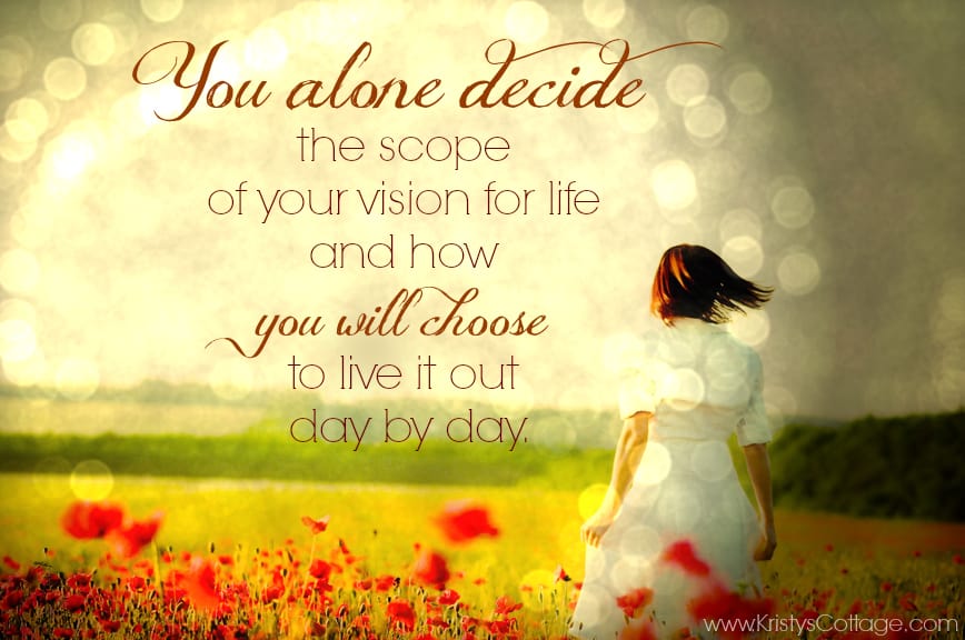 "You alone decide the scope of your vision for life and how you will choose to live it out day by day." | Kristy's Cottage